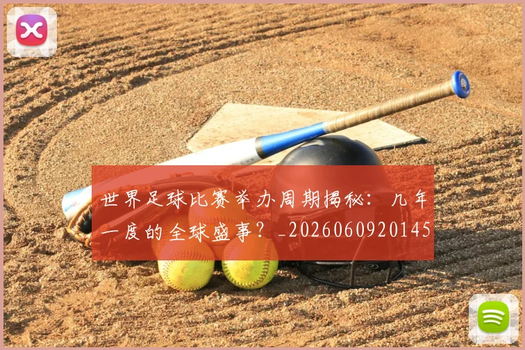 世界足球比赛举办周期揭秘：几年一度的全球盛事？_20260609201452