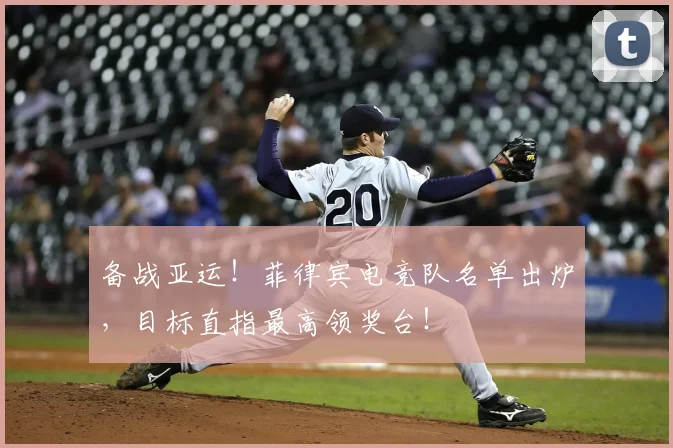 备战亚运!菲律宾电竞队名单出炉,目标直指最高领奖台!