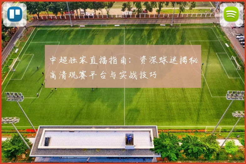 中超独家直播指南:资深球迷揭秘高清观赛平台与实战技巧