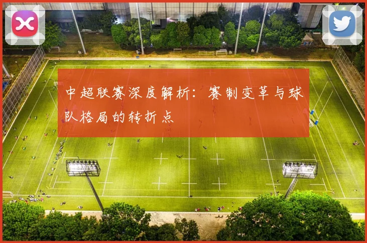 中超联赛深度解析:赛制变革与球队格局的转折点