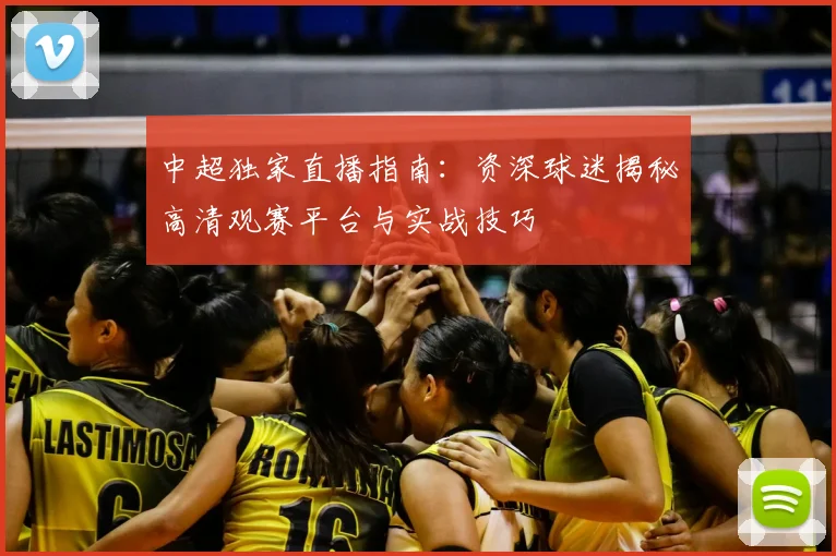 中超独家直播指南:资深球迷揭秘高清观赛平台与实战技巧
