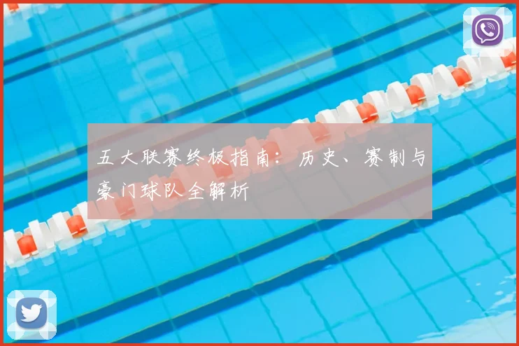 五大联赛终极指南：历史、赛制与豪门球队全解析