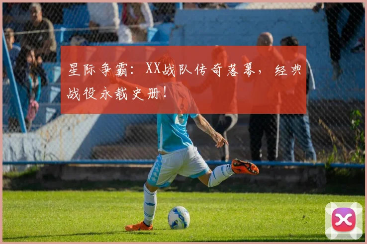 星际争霸：XX战队传奇落幕，经典战役永载史册！