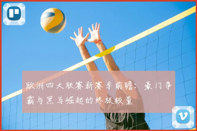 欧洲四大联赛新赛季前瞻：豪门争霸与黑马崛起的终极较量