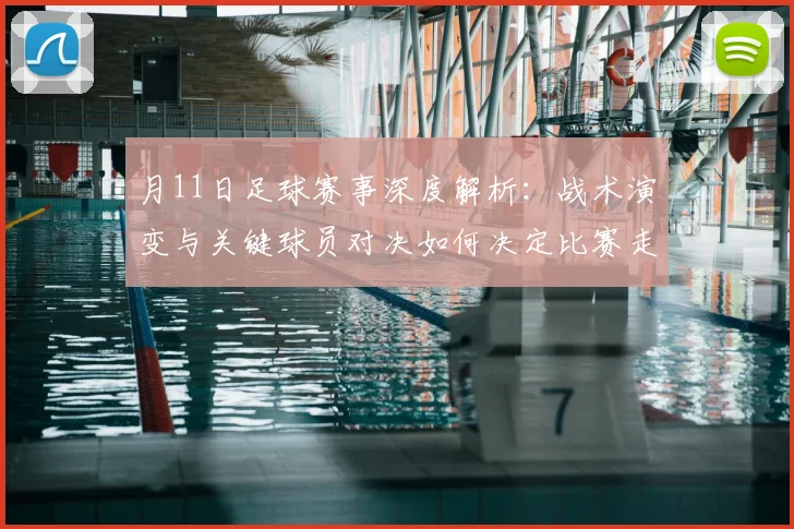 月11日足球赛事深度解析：战术演变与关键球员对决如何决定比赛走向？