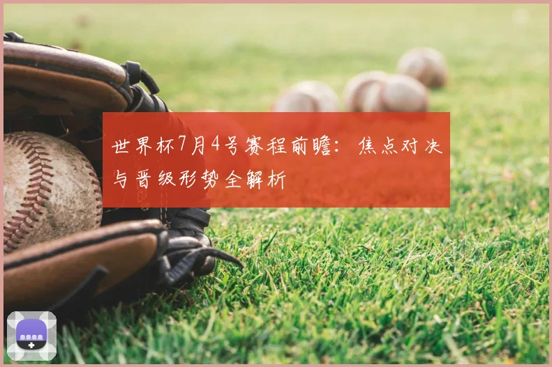 世界杯7月4号赛程前瞻：焦点对决与晋级形势全解析