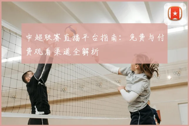 中超联赛直播平台指南:免费与付费观看渠道全解析