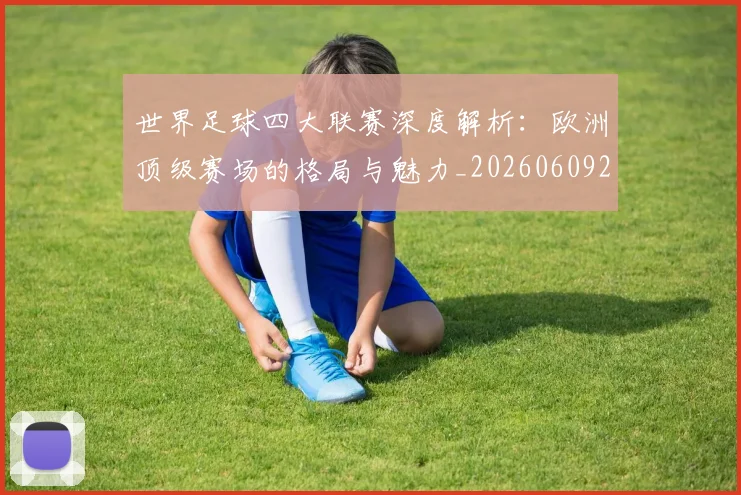 世界足球四大联赛深度解析:欧洲顶级赛场的格局与魅力_20260609201409