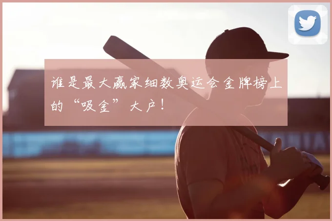 谁是最大赢家细数奥运会金牌榜上的“吸金”大户!