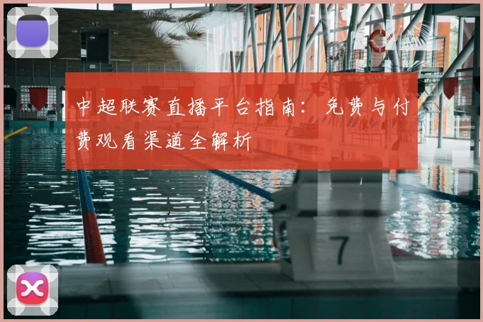中超联赛直播平台指南:免费与付费观看渠道全解析