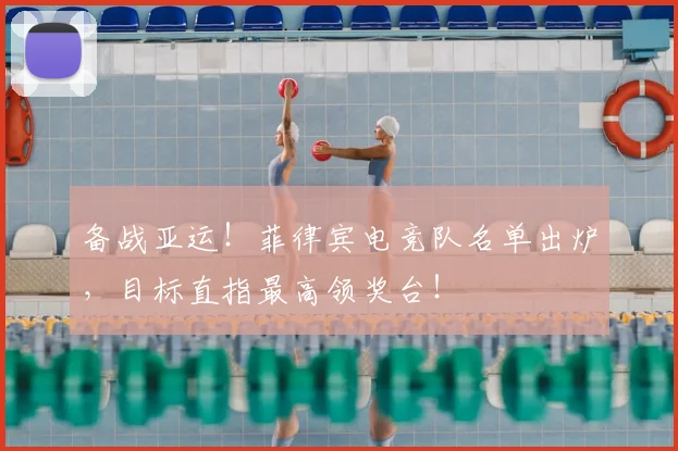 备战亚运!菲律宾电竞队名单出炉,目标直指最高领奖台!