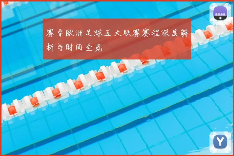 赛季欧洲足球五大联赛赛程深度解析与时间全览