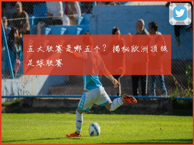 五大联赛是哪五个?揭秘欧洲顶级足球联赛