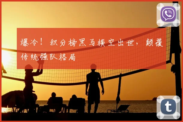 爆冷！积分榜黑马横空出世，颠覆传统强队格局