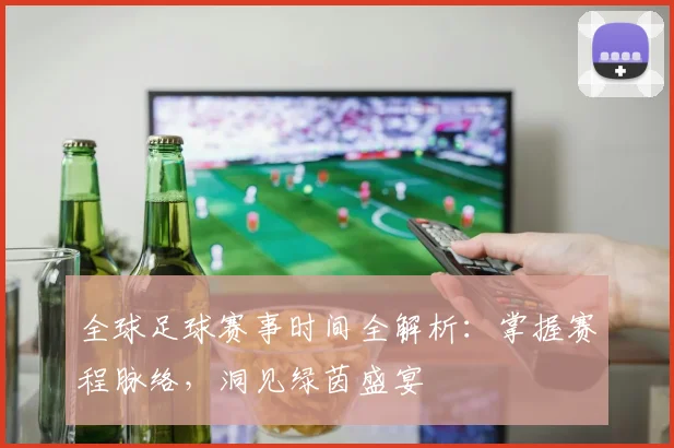 全球足球赛事时间全解析:掌握赛程脉络,洞见绿茵盛宴