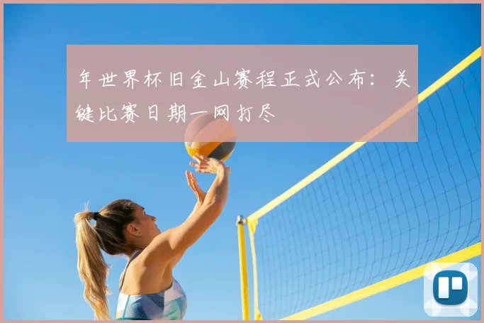 年世界杯旧金山赛程正式公布:关键比赛日期一网打尽